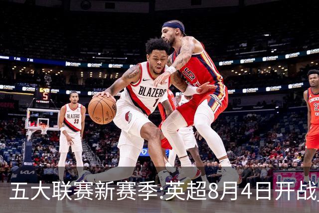 五大联赛新赛季:英超8月4日开战 德甲间歇期66天