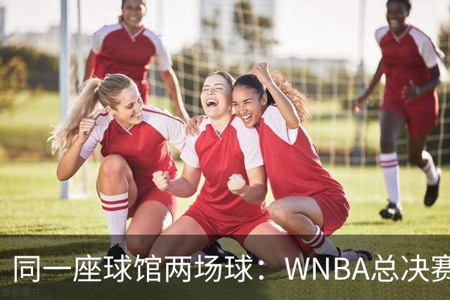 同一座球馆两场球：WNBA总决赛G6与NBA赛程撞车