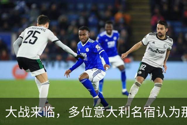 大战来临，多位意大利名宿认为那不勒斯比尤文更具竞争力