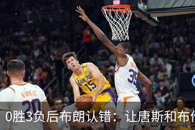 0胜3负后布朗认错：让唐斯和布伦森同时下场，我不喜欢